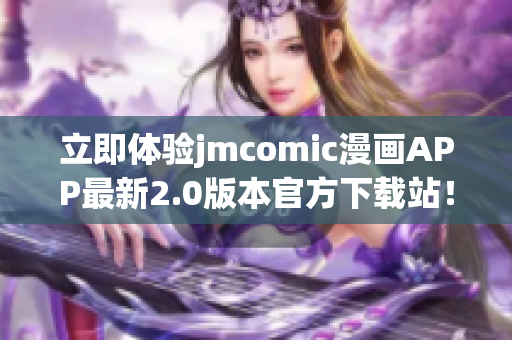 立即體驗(yàn)jmcomic漫畫APP最新2.0版本官方下載站！