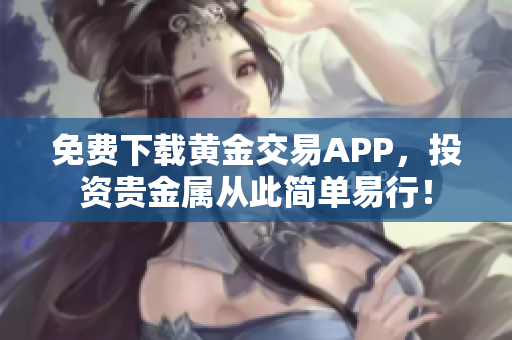 免費(fèi)下載黃金交易APP，投資貴金屬從此簡單易行！