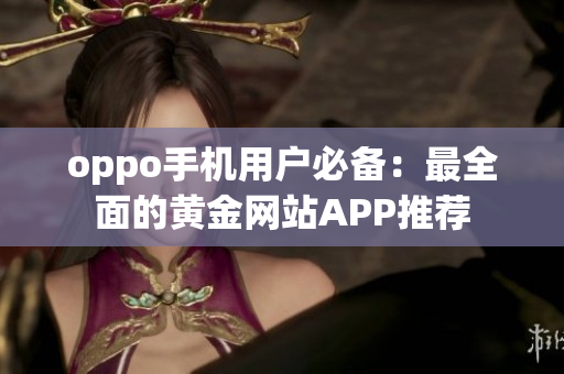 oppo手機用戶必備：最全面的黃金網(wǎng)站APP推薦