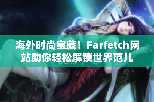 海外時尚寶藏！Farfetch網(wǎng)站助你輕松解鎖世界范兒