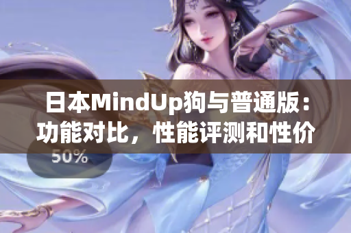 日本MindUp狗與普通版：功能對比，性能評測和性價比分析