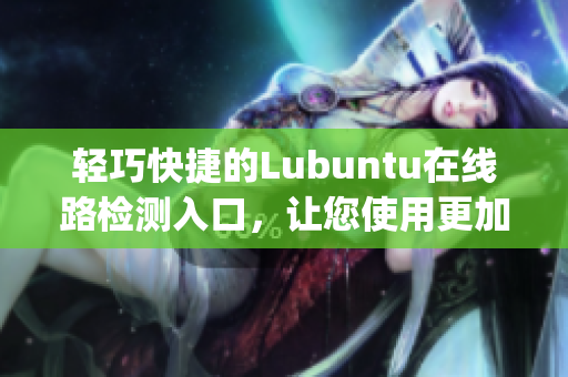 輕巧快捷的Lubuntu在線路檢測入口，讓您使用更加便捷(1)