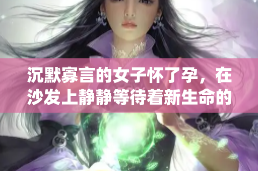 沉默寡言的女子懷了孕，在沙發(fā)上靜靜等待著新生命的來臨(1)