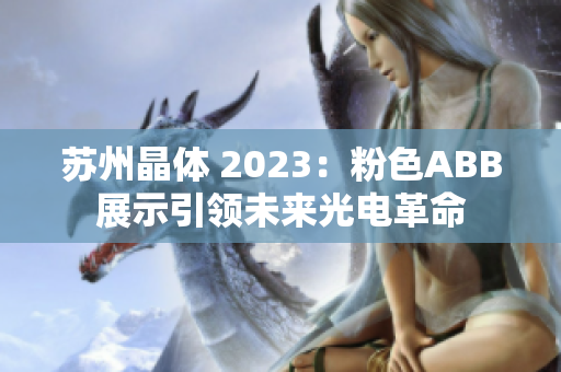 蘇州晶體 2023：粉色ABB展示引領(lǐng)未來光電革命