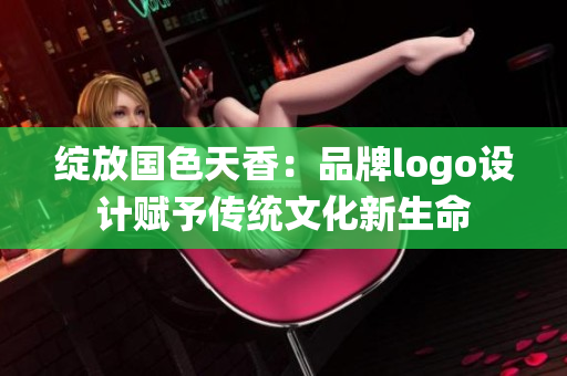 綻放國色天香：品牌logo設(shè)計賦予傳統(tǒng)文化新生命