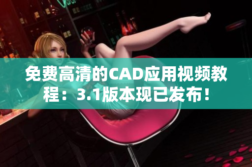 免費(fèi)高清的CAD應(yīng)用視頻教程：3.1版本現(xiàn)已發(fā)布！