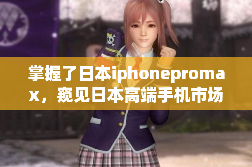 掌握了日本iphonepromax，窺見日本高端手機市場的趨勢