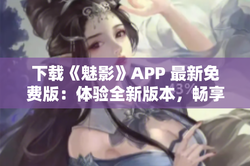 下載《魅影》APP 最新免費(fèi)版：體驗(yàn)全新版本，暢享精彩內(nèi)容