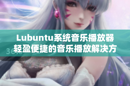 Lubuntu系統(tǒng)音樂播放器輕盈便捷的音樂播放解決方案