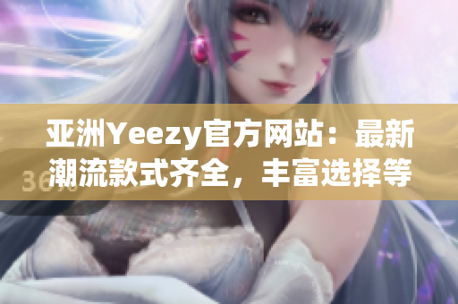 亞洲Yeezy官方網(wǎng)站：最新潮流款式齊全，豐富選擇等你發(fā)現(xiàn)