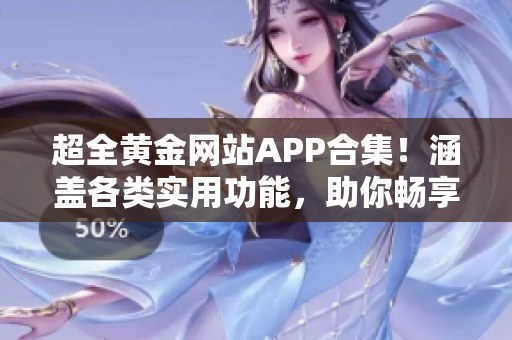 超全黃金網(wǎng)站APP合集！涵蓋各類實用功能，助你暢享黃金世界！