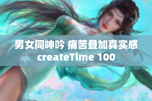 男女同呻吟 痛苦疊加真實感createTime 100