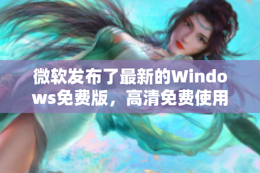 微軟發(fā)布了最新的Windows免費(fèi)版，高清免費(fèi)使用，讓你的電腦煥發(fā)新生！