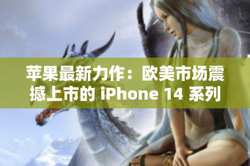 蘋果最新力作：歐美市場震撼上市的 iPhone 14 系列