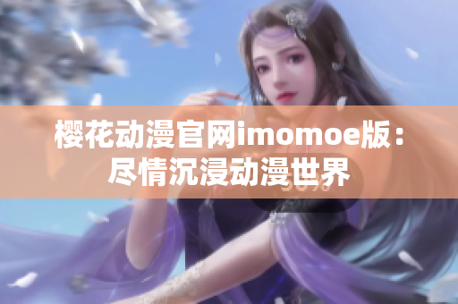 櫻花動(dòng)漫官網(wǎng)imomoe版：盡情沉浸動(dòng)漫世界