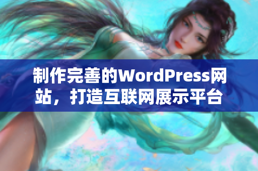 制作完善的WordPress網(wǎng)站，打造互聯(lián)網(wǎng)展示平臺(tái)