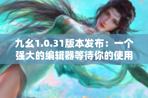 九幺1.0.31版本發(fā)布：一個強(qiáng)大的編輯器等待你的使用！