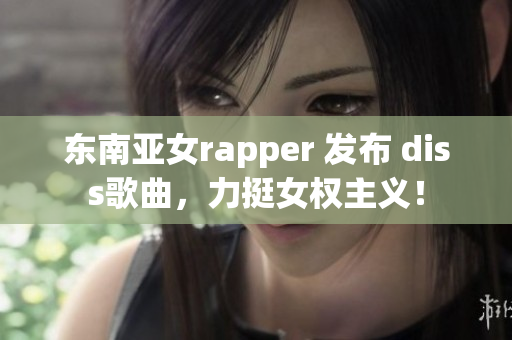 東南亞女rapper 發(fā)布 diss歌曲，力挺女權主義！