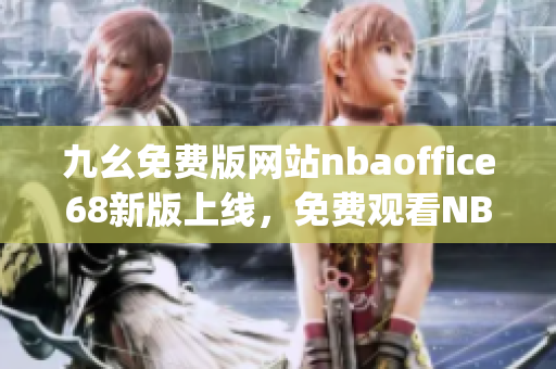 九幺免費(fèi)版網(wǎng)站nbaoffice68新版上線，免費(fèi)觀看NBA直播平臺(tái)(1)