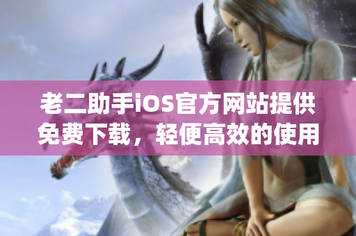 老二助手iOS官方網(wǎng)站提供免費(fèi)下載，輕便高效的使用體驗(yàn)(1)