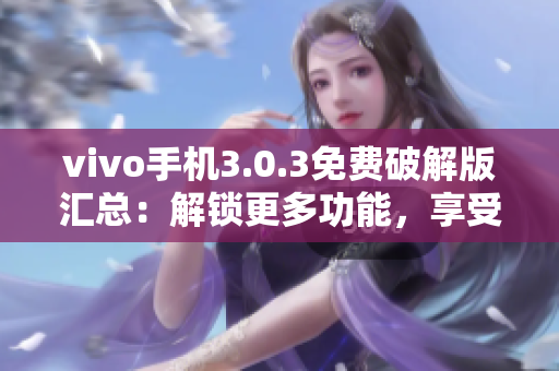 vivo手機3.0.3免費破解版匯總：解鎖更多功能，享受高級體驗