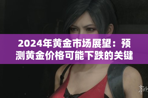 2024年黃金市場展望：預(yù)測黃金價(jià)格可能下跌的關(guān)鍵時(shí)期分析