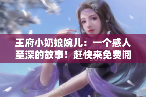 王府小奶娘婉兒：一個(gè)感人至深的故事！趕快來(lái)免費(fèi)閱讀！