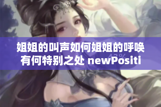 姐姐的叫聲如何姐姐的呼喚有何特別之處 newPosition