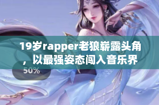 19歲rapper老狼嶄露頭角，以最強(qiáng)姿態(tài)闖入音樂界