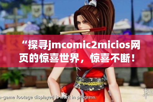 “探尋jmcomic2micios網(wǎng)頁的驚喜世界，驚喜不斷！”