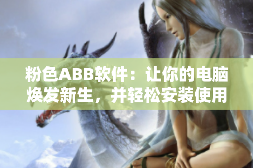 粉色ABB軟件：讓你的電腦煥發(fā)新生，并輕松安裝使用