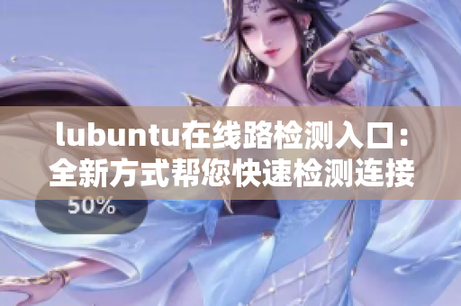 lubuntu在線路檢測(cè)入口：全新方式幫您快速檢測(cè)連接狀態(tài)