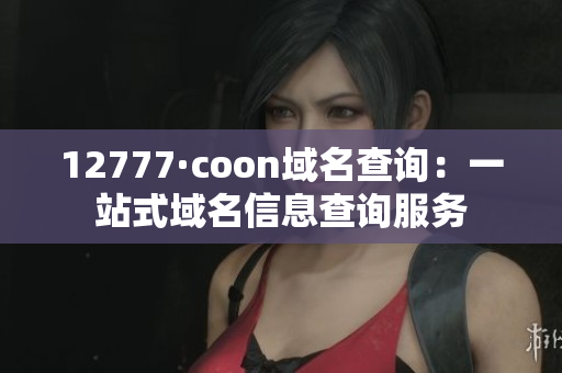 12777·coon域名查詢：一站式域名信息查詢服務