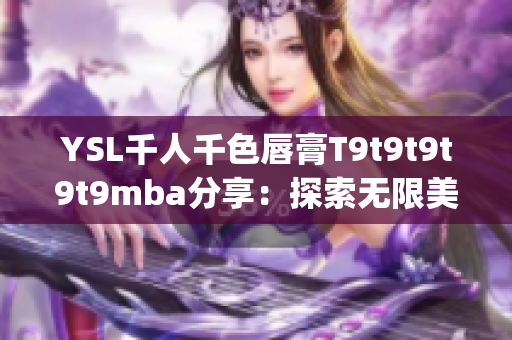 YSL千人千色唇膏T9t9t9t9t9mba分享：探索無(wú)限美妙色彩(1)