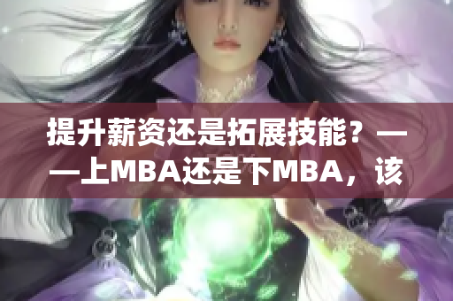 提升薪資還是拓展技能？——上MBA還是下MBA，該如何選擇？(1)