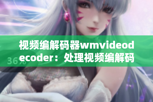 視頻編解碼器wmvideodecoder：處理視頻編解碼的利器