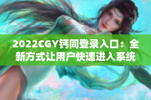 2022CGY鈣同登錄入口：全新方式讓用戶快速進(jìn)入系統(tǒng)