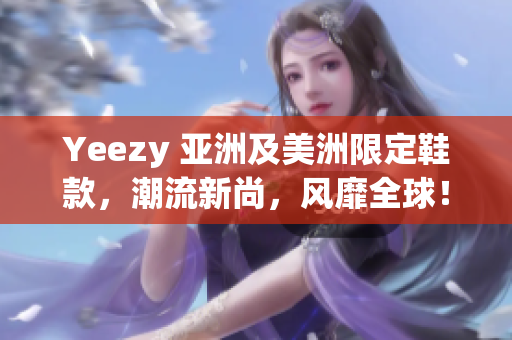 Yeezy 亞洲及美洲限定鞋款，潮流新尚，風(fēng)靡全球！