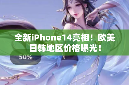 全新iPhone14亮相！歐美日韓地區(qū)價(jià)格曝光！