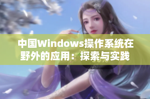 中國Windows操作系統(tǒng)在野外的應(yīng)用：探索與實(shí)踐