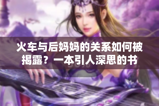 火車與后媽媽的關(guān)系如何被揭露？一本引人深思的書