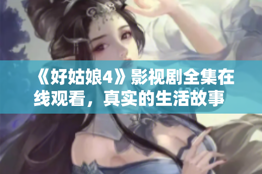 《好姑娘4》影視劇全集在線觀看，真實(shí)的生活故事 