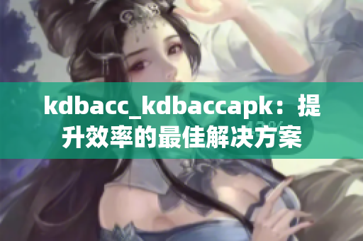 kdbacc_kdbaccapk：提升效率的最佳解決方案