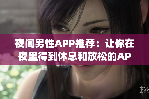 夜間男性APP推薦：讓你在夜里得到休息和放松的APP(1)