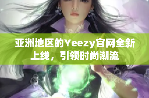 亞洲地區(qū)的Yeezy官網(wǎng)全新上線，引領(lǐng)時(shí)尚潮流