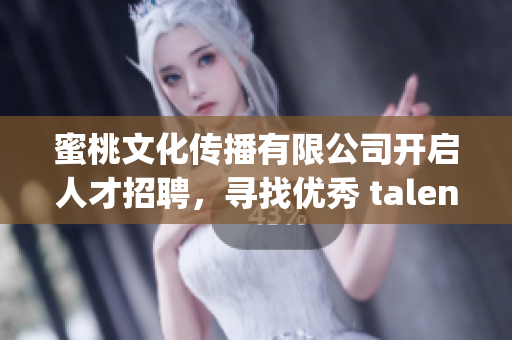 蜜桃文化傳播有限公司開(kāi)啟人才招聘，尋找優(yōu)秀 talents!(1)