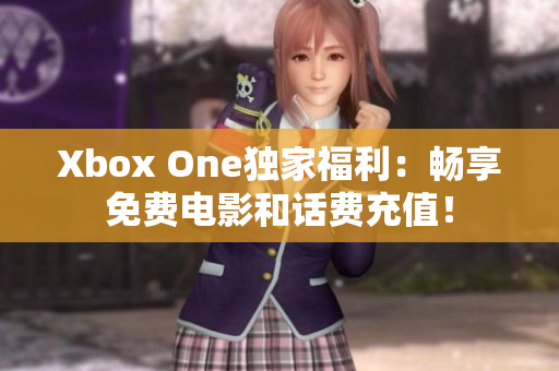 Xbox One獨(dú)家福利：暢享免費(fèi)電影和話費(fèi)充值！