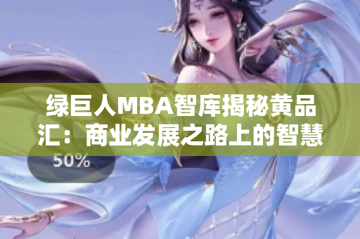 綠巨人MBA智庫揭秘黃品匯：商業(yè)發(fā)展之路上的智慧分享