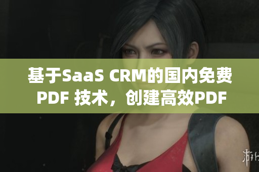 基于SaaS CRM的國內(nèi)免費(fèi) PDF 技術(shù)，創(chuàng)建高效PDF工具(1)