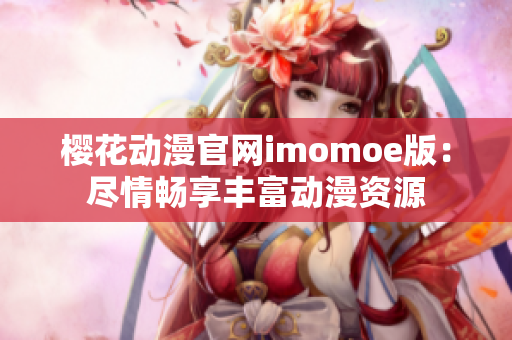 櫻花動漫官網(wǎng)imomoe版：盡情暢享豐富動漫資源